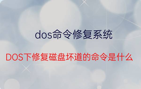 dos命令修复系统 DOS下修复磁盘坏道的命令是什么？